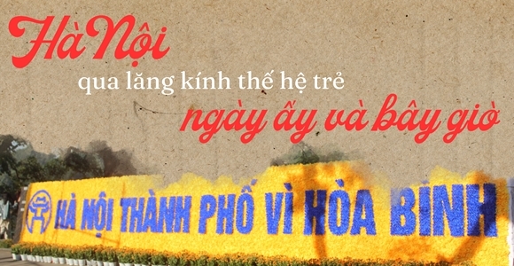 Hà Nội qua lăng kính thế hệ trẻ: Ngày ấy và bây giờ